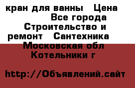 кран для ванны › Цена ­ 4 000 - Все города Строительство и ремонт » Сантехника   . Московская обл.,Котельники г.